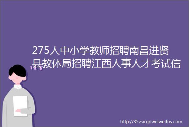 275人中小学教师招聘南昌进贤县教体局招聘江西人事人才考试信息网编辑